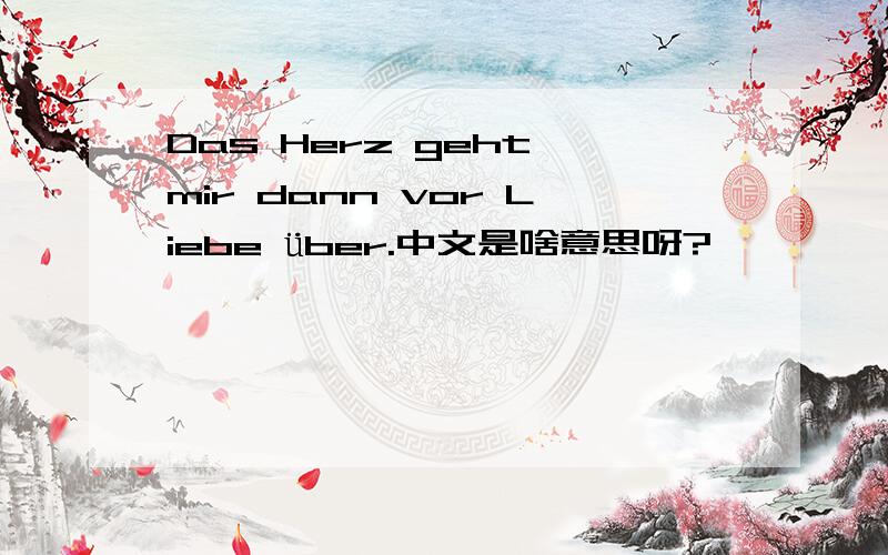 Das Herz geht mir dann vor Liebe über.中文是啥意思呀?