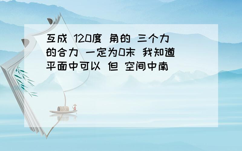 互成 120度 角的 三个力的合力 一定为0末 我知道 平面中可以 但 空间中南