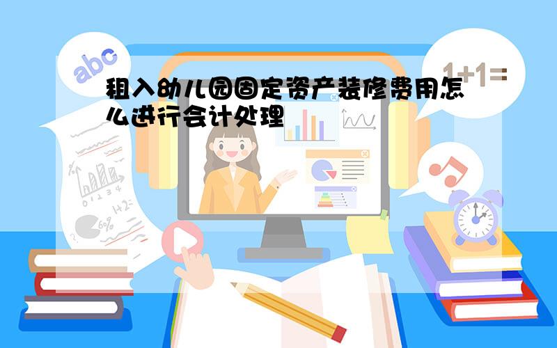 租入幼儿园固定资产装修费用怎么进行会计处理