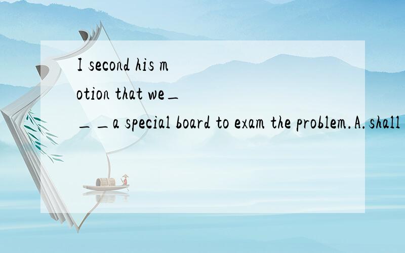 I second his motion that we___a special board to exam the problem.A.shall set up B.set up C.will set up D.would set up我知道要么是B,要么就是C.但本人语法基础太薄弱,这样的话好记住,