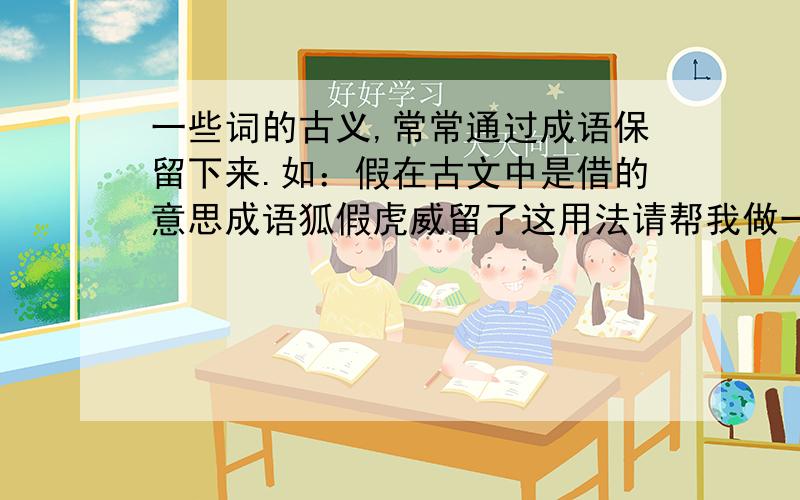 一些词的古义,常常通过成语保留下来.如：假在古文中是借的意思成语狐假虎威留了这用法请帮我做一下写出成语中有这个字并有句中的意思（1）愿终守之,弗感易 易（ ）（2）徒以有先生矣