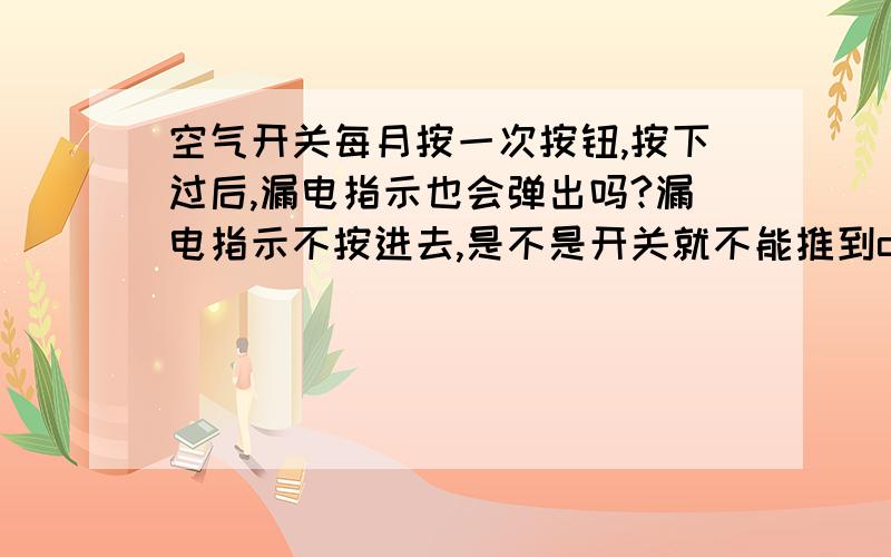 空气开关每月按一次按钮,按下过后,漏电指示也会弹出吗?漏电指示不按进去,是不是开关就不能推到on位置?开关是dz47le-63