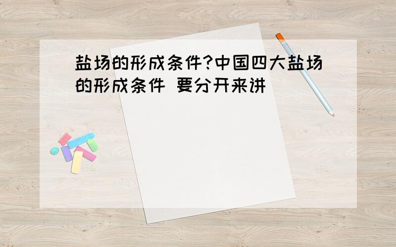 盐场的形成条件?中国四大盐场的形成条件 要分开来讲