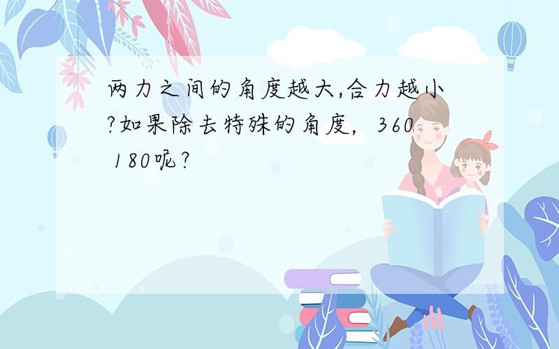 两力之间的角度越大,合力越小?如果除去特殊的角度，360 180呢？