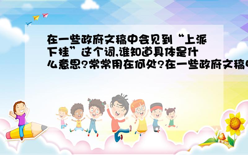 在一些政府文稿中会见到“上派下挂”这个词,谁知道具体是什么意思?常常用在何处?在一些政府文稿中会见到“上派下挂”这个词,感觉自己懂这个词,但说不出来啊!谁来具体解释下这个词的