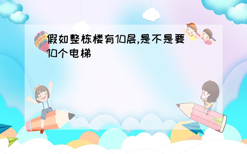 假如整栋楼有10层,是不是要10个电梯