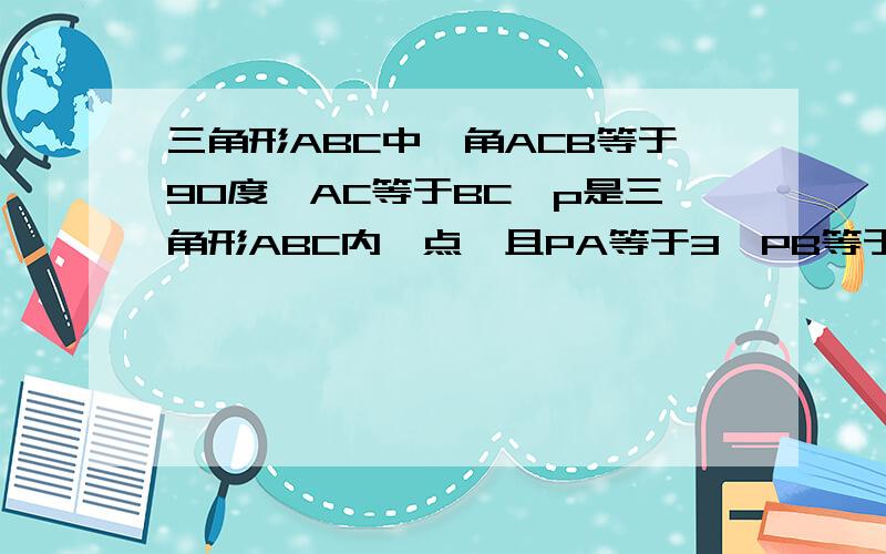 三角形ABC中,角ACB等于90度,AC等于BC,p是三角形ABC内一点,且PA等于3,PB等于1,PC等于2,求∠bpc