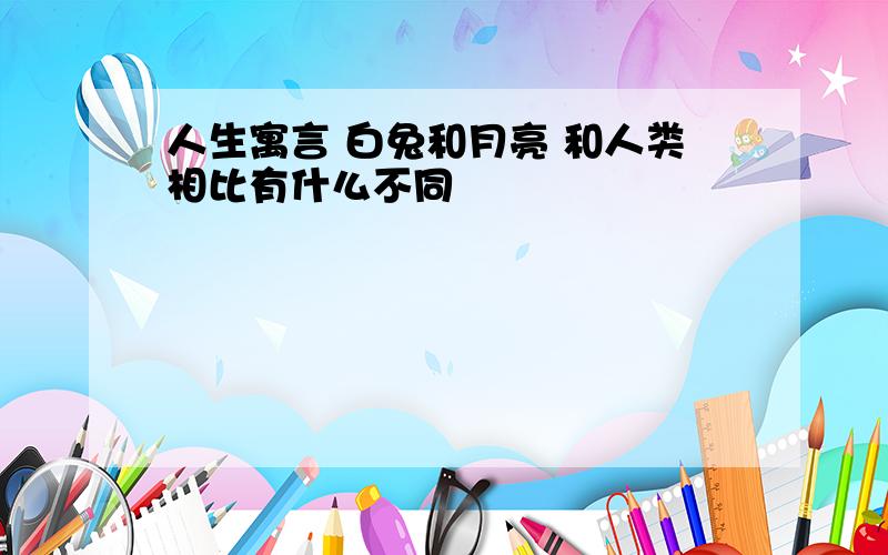 人生寓言 白兔和月亮 和人类相比有什么不同