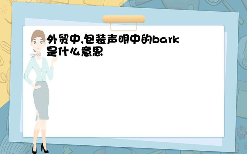 外贸中,包装声明中的bark是什么意思