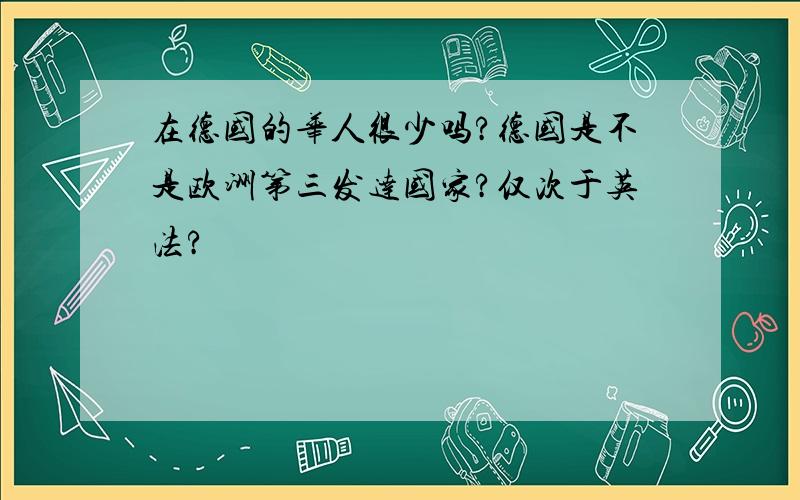 在德国的华人很少吗?德国是不是欧洲第三发达国家?仅次于英法?