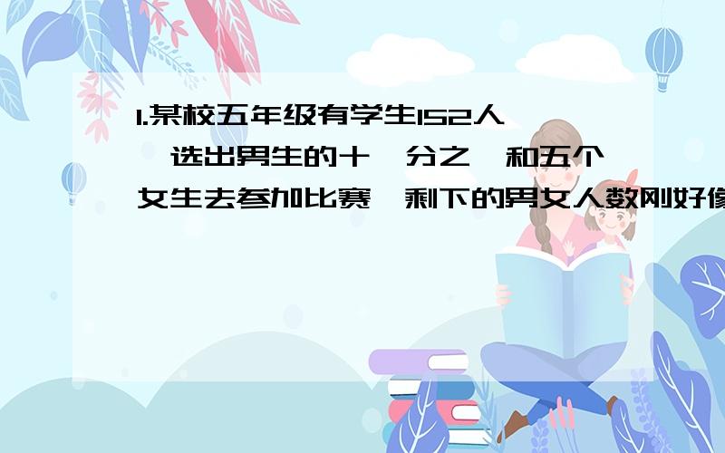 1.某校五年级有学生152人,选出男生的十一分之一和五个女生去参加比赛,剩下的男女人数刚好像等,原来男女各有多少人?2.白兔和黑兔的比是2:3,白兔比黑兔少几分之几,黑兔比白兔多几分之几?