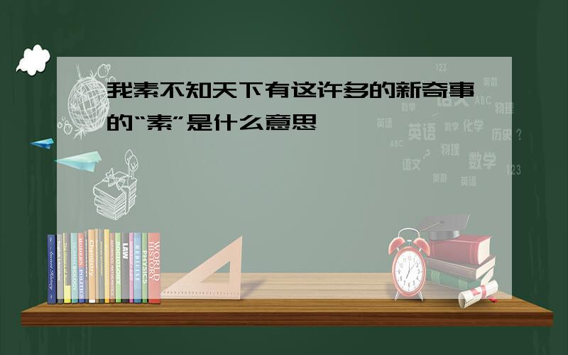 我素不知天下有这许多的新奇事的“素”是什么意思