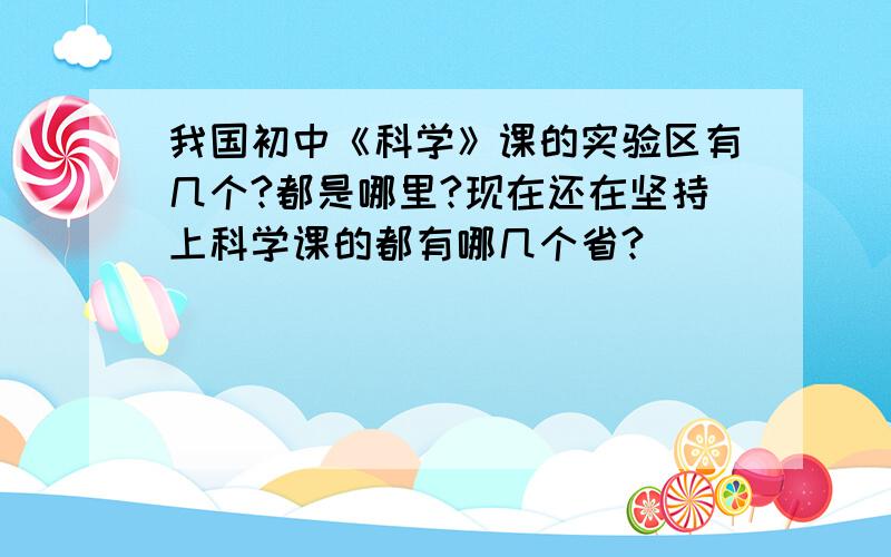 我国初中《科学》课的实验区有几个?都是哪里?现在还在坚持上科学课的都有哪几个省?