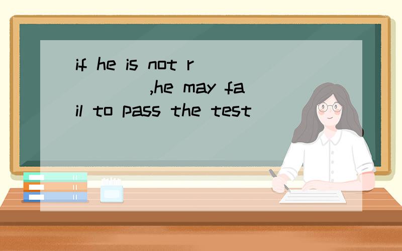 if he is not r____,he may fail to pass the test