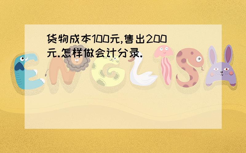 货物成本100元,售出200元.怎样做会计分录.