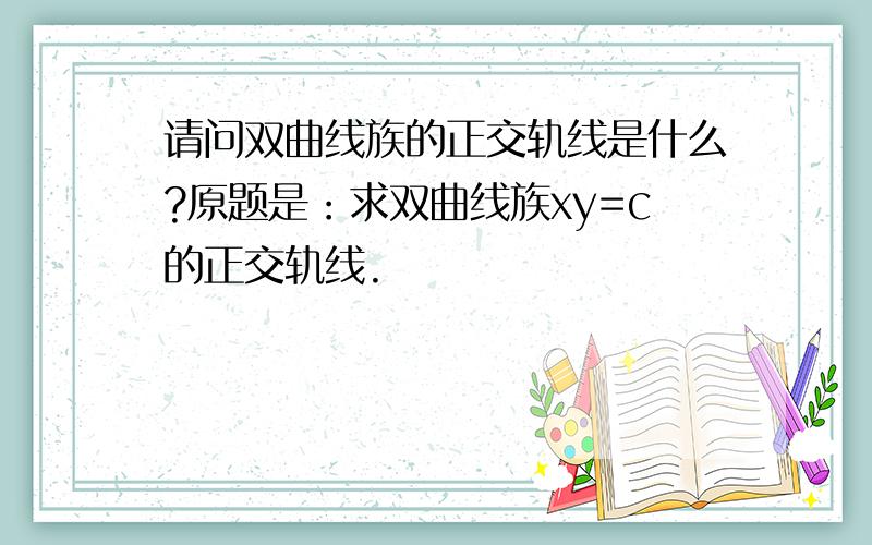 请问双曲线族的正交轨线是什么?原题是：求双曲线族xy=c的正交轨线.