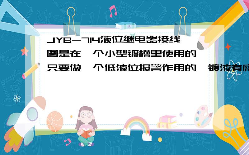 JYB-714液位继电器接线图是在一个小型镀槽里使用的,只要做一个低液位报警作用的,镀液有腐蚀作用的,谢谢!