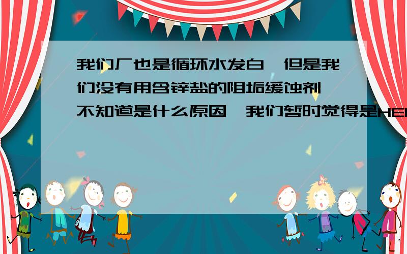 我们厂也是循环水发白,但是我们没有用含锌盐的阻垢缓蚀剂,不知道是什么原因,我们暂时觉得是HEDP的原因