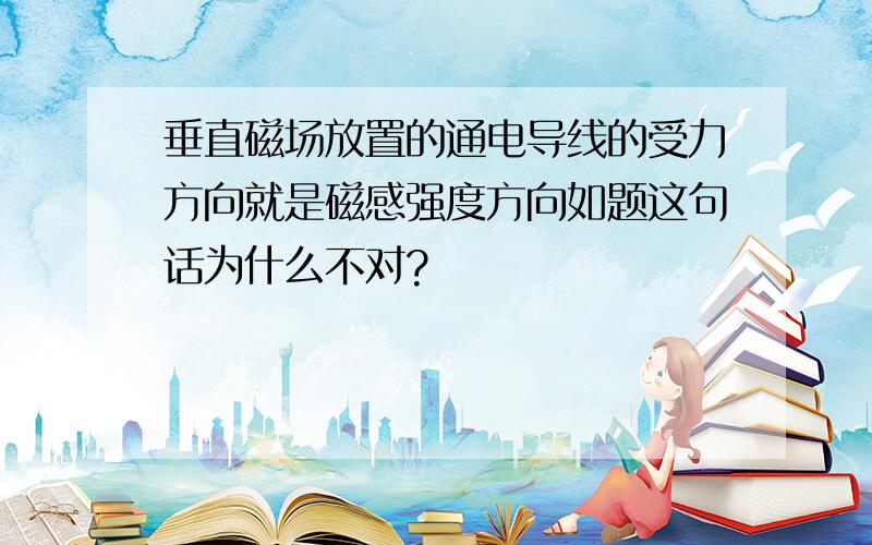 垂直磁场放置的通电导线的受力方向就是磁感强度方向如题这句话为什么不对?