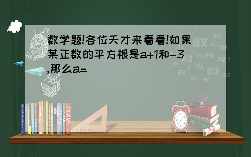 数学题!各位天才来看看!如果某正数的平方根是a+1和-3,那么a=_________