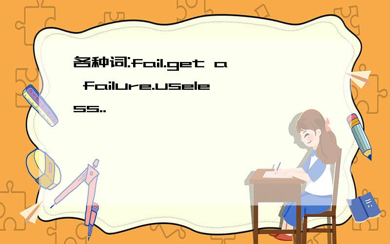 各种词:fail.get a failure.useless..