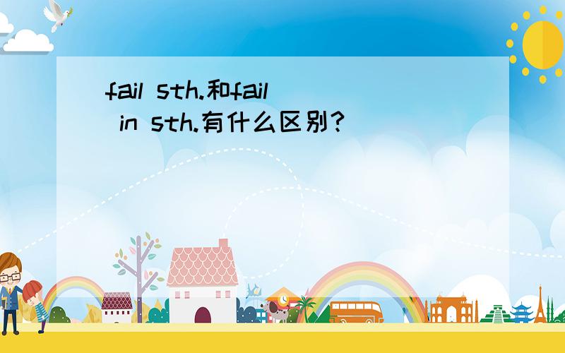 fail sth.和fail in sth.有什么区别?