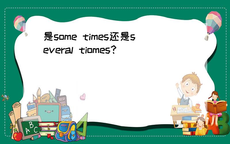 是some times还是several tiomes?