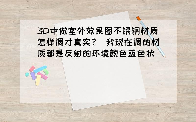 3D中做室外效果图不锈钢材质怎样调才真实?（我现在调的材质都是反射的环境颜色蓝色状）