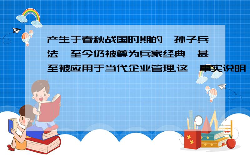 产生于春秋战国时期的《孙子兵法》至今仍被尊为兵家经典,甚至被应用于当代企业管理.这一事实说明：A文化具有绝对稳定性B文化具有广泛的多样性C文化具有相对独立性D文化具有历史差异