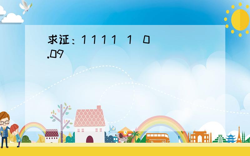 求证：1 1 1 1(1)0.09