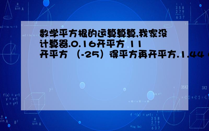 数学平方根的运算算算,我家没计算器.0.16开平方 11开平方 （-25）得平方再开平方.1.44 49∕100 441 10的-4次方.以上都是算数平方根和平方根得运算.