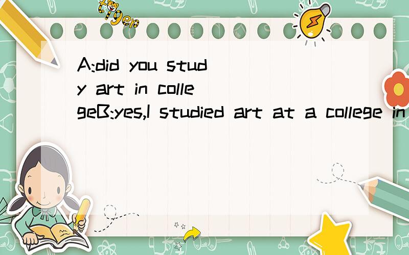 A:did you study art in collegeB:yes,I studied art at a college in the united states前者是in college 后者又变为 at 为何?