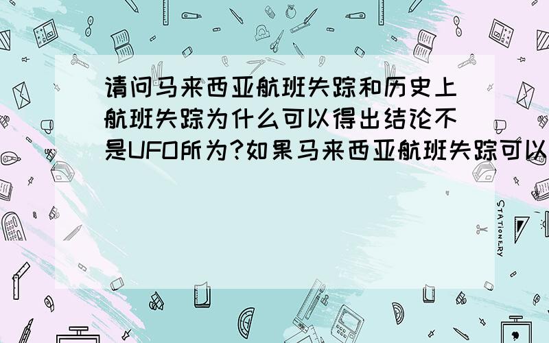 请问马来西亚航班失踪和历史上航班失踪为什么可以得出结论不是UFO所为?如果马来西亚航班失踪可以解开,那么历史上航班失踪之谜也可以解开