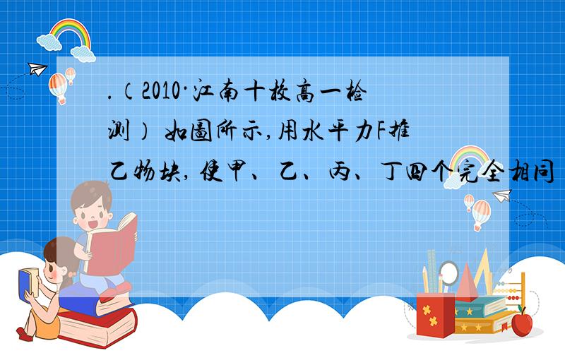 .（2010·江南十校高一检测） 如图所示,用水平力F推乙物块, 使甲、乙、丙、丁四个完全相同 的物块一起沿水.（2010·江南十校高一检测）如图所示,用水平力F推乙物块,使甲、乙、丙、丁四个