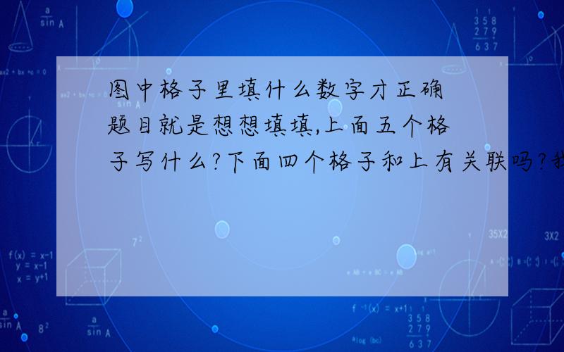 图中格子里填什么数字才正确 题目就是想想填填,上面五个格子写什么?下面四个格子和上有关联吗?我是家长被搞晕了,上面五个格子是小孩写的不对还没改