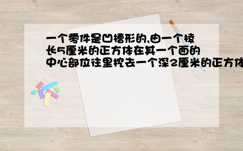 一个零件是凹槽形的,由一个棱长5厘米的正方体在其一个面的中心部位往里挖去一个深2厘米的正方体而成.这个零件的表面积是多少平方厘米