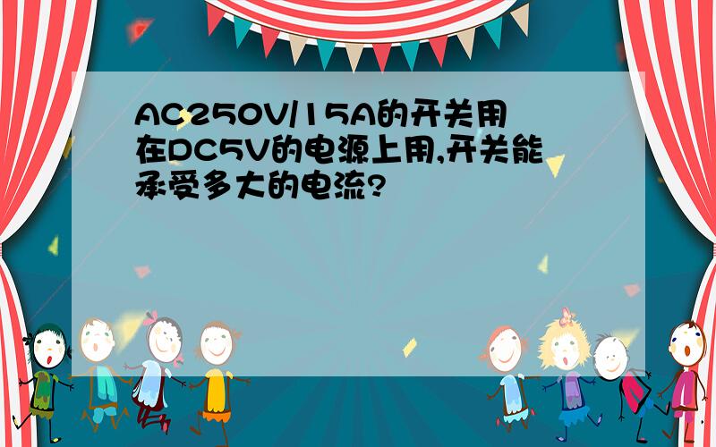 AC250V/15A的开关用在DC5V的电源上用,开关能承受多大的电流?