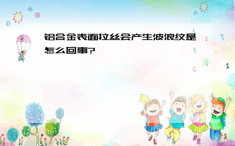 铝合金表面拉丝会产生波浪纹是怎么回事?