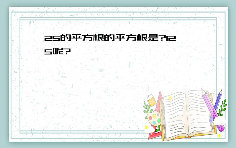 25的平方根的平方根是?125呢?