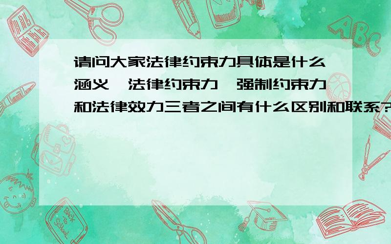 请问大家法律约束力具体是什么涵义,法律约束力,强制约束力和法律效力三者之间有什么区别和联系?