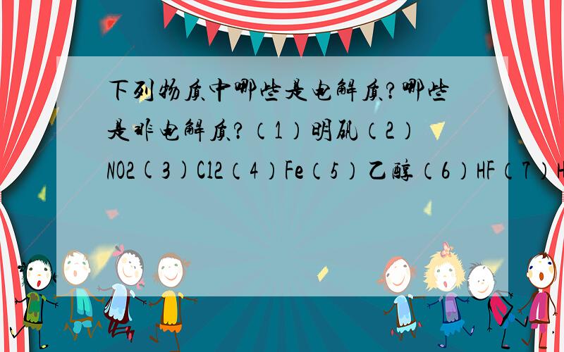 下列物质中哪些是电解质?哪些是非电解质?（1）明矾（2）NO2(3)Cl2（4）Fe（5）乙醇（6）HF（7）HClO4（8）NH4NO3(9)NaHCO3（10）Al（OH）3（11）NH3(12)Al2O3（13）AgCl3（14）BaSO4（15）氯水