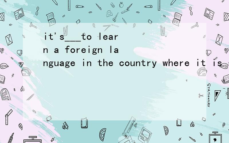 it's___to learn a foreign language in the country where it is spokenA much more easy B less easyC a bit more easyD a lot easier为什么选D