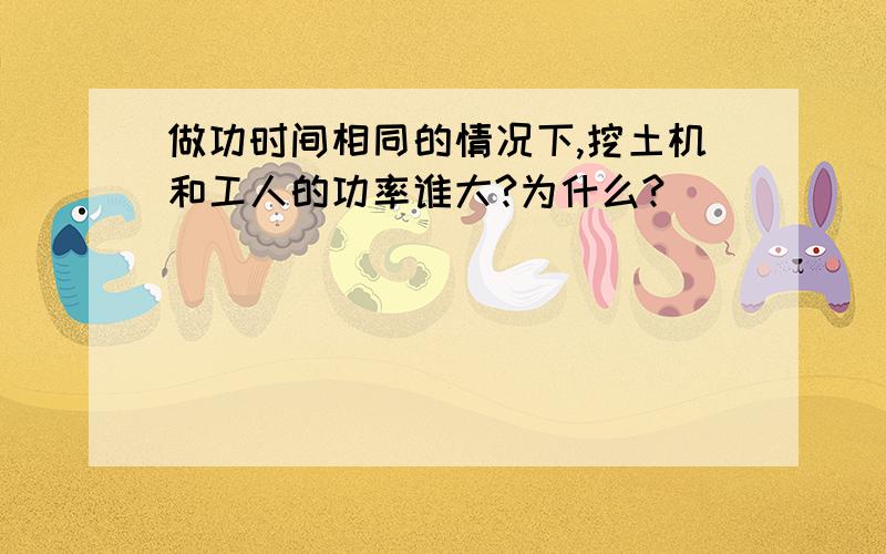 做功时间相同的情况下,挖土机和工人的功率谁大?为什么?