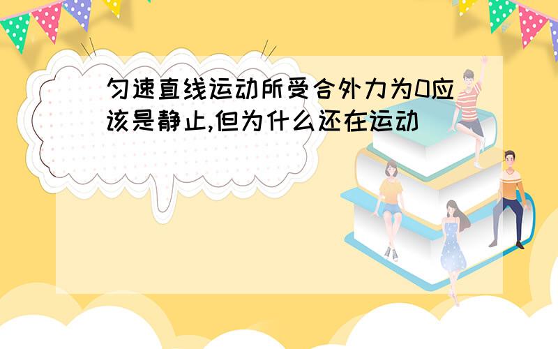 匀速直线运动所受合外力为0应该是静止,但为什么还在运动