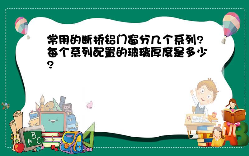 常用的断桥铝门窗分几个系列?每个系列配置的玻璃厚度是多少?