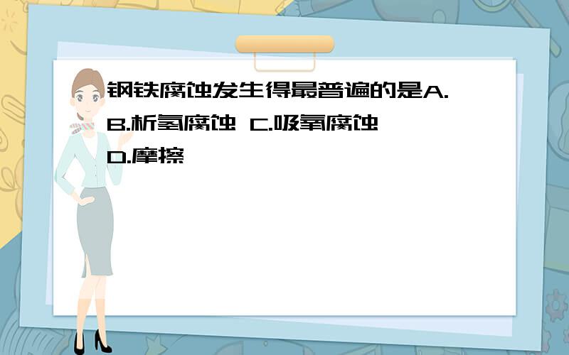 钢铁腐蚀发生得最普遍的是A.B.析氢腐蚀 C.吸氧腐蚀 D.摩擦