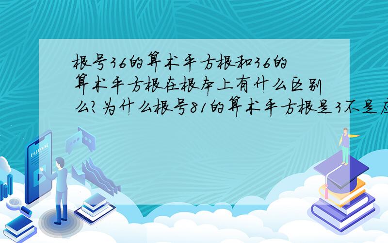 根号36的算术平方根和36的算术平方根在根本上有什么区别么?为什么根号81的算术平方根是3不是应该是根号3不知道为啥根号36的算术平方根为什么带根号,是不是凡是问根号几的数的算数平方