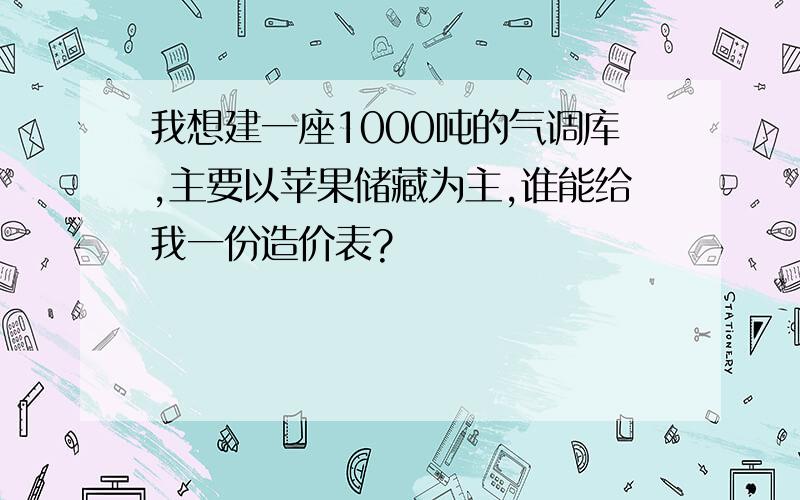 我想建一座1000吨的气调库,主要以苹果储藏为主,谁能给我一份造价表?