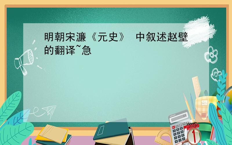 明朝宋濂《元史》 中叙述赵壁的翻译~急