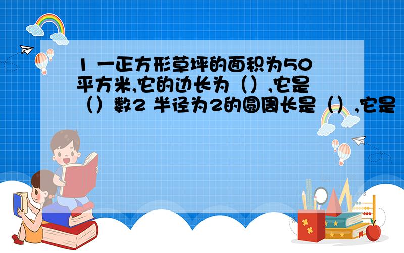 1 一正方形草坪的面积为50平方米,它的边长为（）,它是（）数2 半径为2的圆周长是（）,它是（）数3 长和宽分别为2和1的长方形,它的对角线长是（）.（精确到百分位）4 等腰三角形ABC的腰长